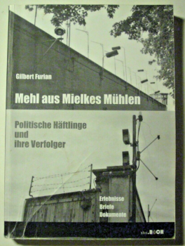 Mehl aus Mielkes Mühlen - Politische Häftlinge und ihre Verfolger von Gilbert Furian
